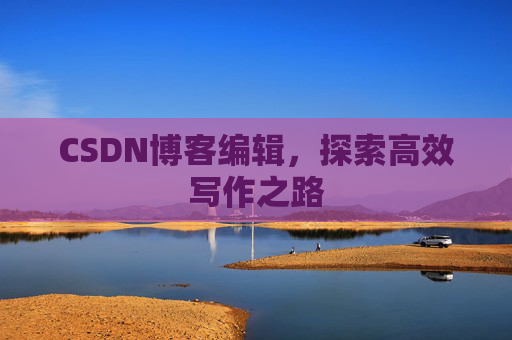 CSDN博客编辑，探索高效写作之路